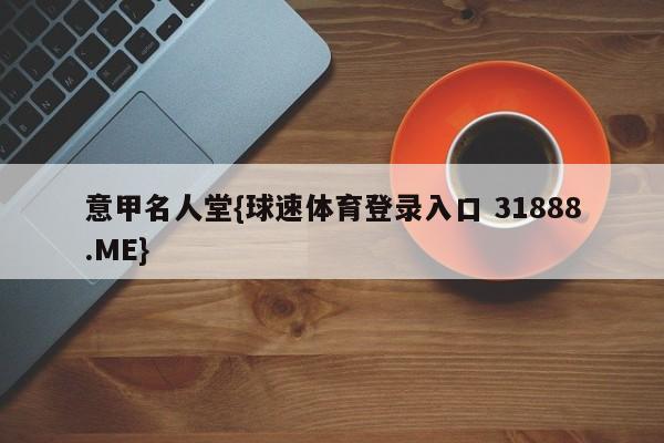 意甲名人堂{球速体育登录入口 31888.ME}