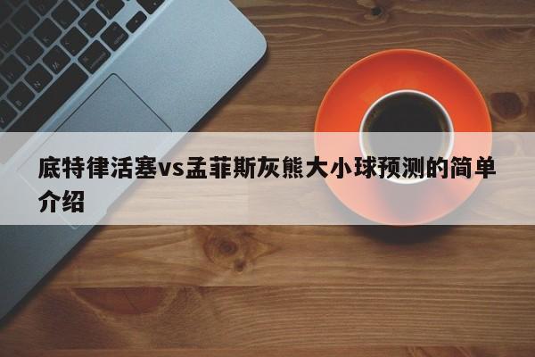 底特律活塞vs孟菲斯灰熊大小球预测的简单介绍