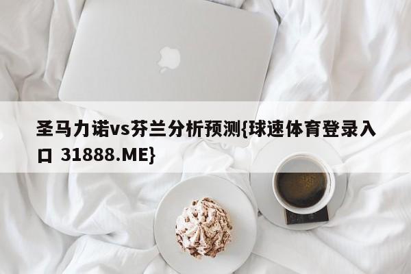 圣马力诺vs芬兰分析预测{球速体育登录入口 31888.ME}