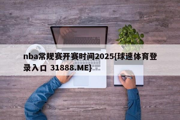 nba常规赛开赛时间2025{球速体育登录入口 31888.ME}