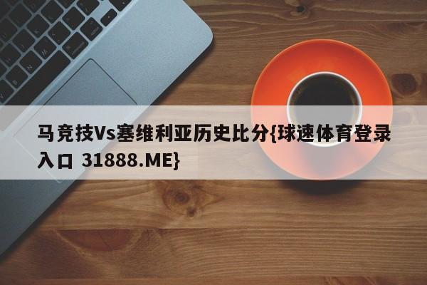 马竞技Vs塞维利亚历史比分{球速体育登录入口 31888.ME}