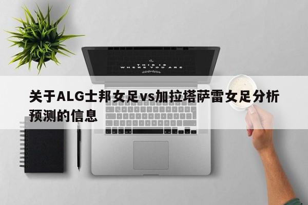 关于ALG士邦女足vs加拉塔萨雷女足分析预测的信息