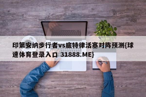 印第安纳步行者vs底特律活塞对阵预测{球速体育登录入口 31888.ME}