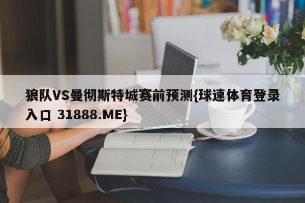 狼队VS曼彻斯特城赛前预测{球速体育登录入口 31888.ME}