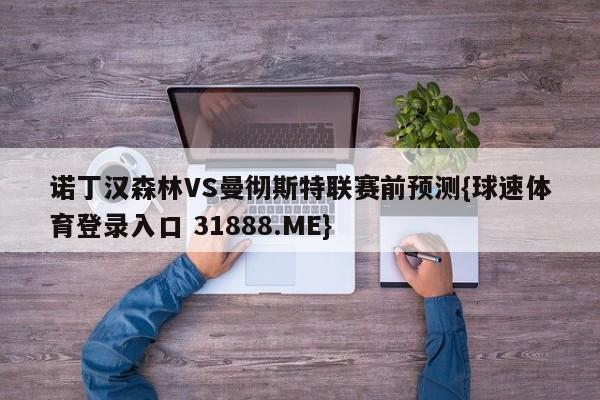 诺丁汉森林VS曼彻斯特联赛前预测{球速体育登录入口 31888.ME}