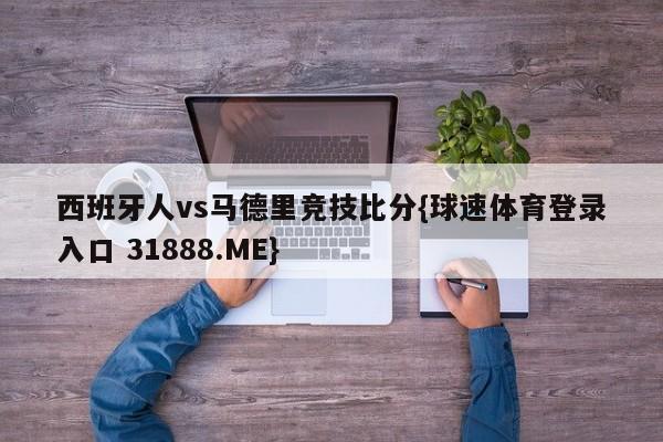 西班牙人vs马德里竞技比分{球速体育登录入口 31888.ME}