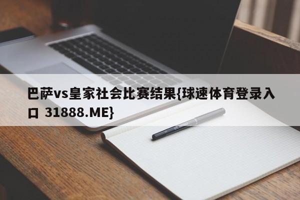 巴萨vs皇家社会比赛结果{球速体育登录入口 31888.ME}