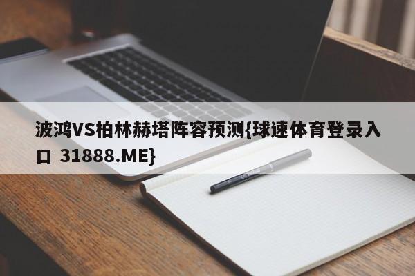 波鸿VS柏林赫塔阵容预测{球速体育登录入口 31888.ME}