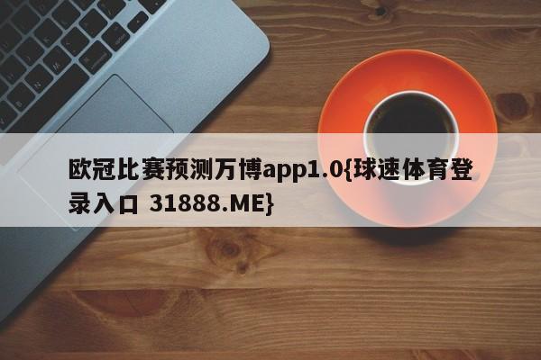 欧冠比赛预测万博app1.0{球速体育登录入口 31888.ME}