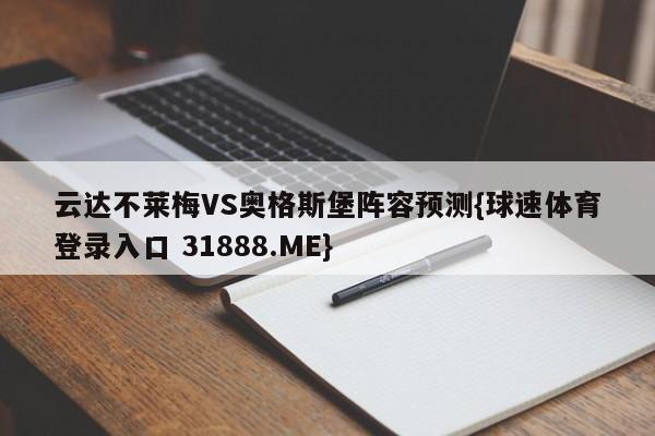 云达不莱梅VS奥格斯堡阵容预测{球速体育登录入口 31888.ME}
