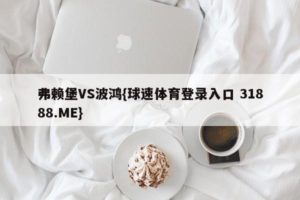 弗赖堡VS波鸿{球速体育登录入口 31888.ME}