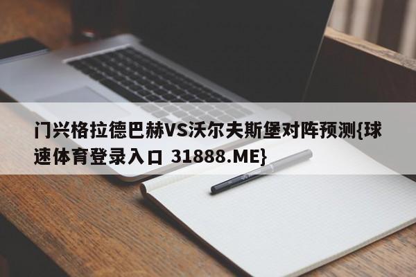 门兴格拉德巴赫VS沃尔夫斯堡对阵预测{球速体育登录入口 31888.ME}