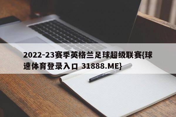 2022-23赛季英格兰足球超级联赛{球速体育登录入口 31888.ME}
