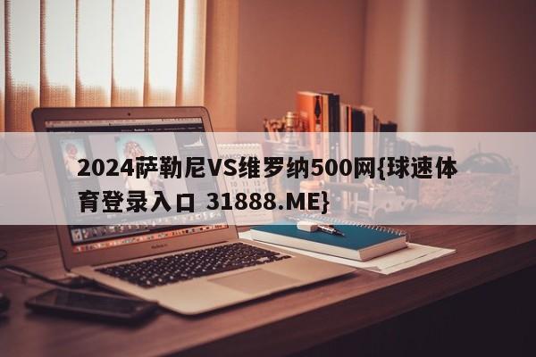 2024萨勒尼VS维罗纳500网{球速体育登录入口 31888.ME}