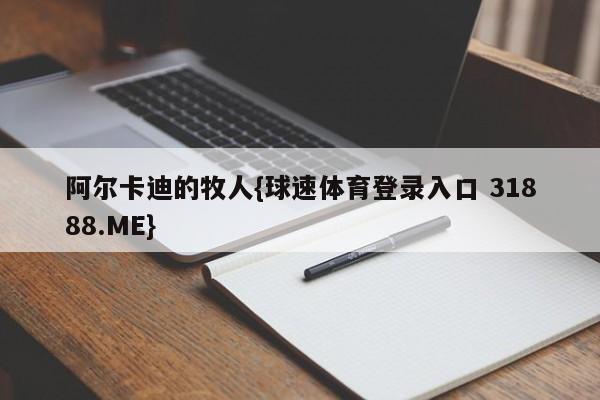 阿尔卡迪的牧人{球速体育登录入口 31888.ME}