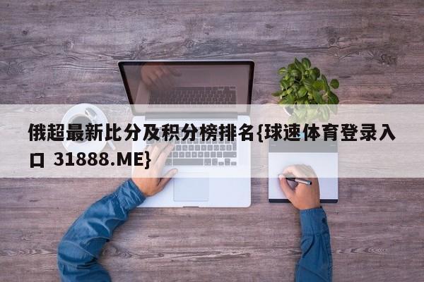 俄超最新比分及积分榜排名{球速体育登录入口 31888.ME}