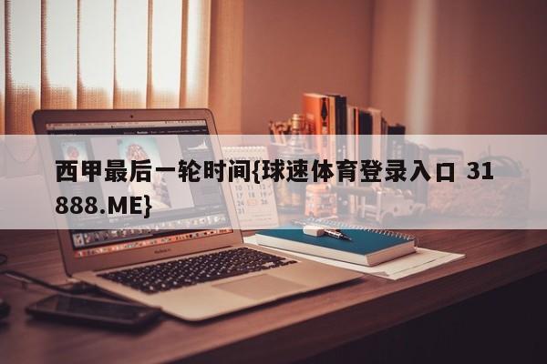 西甲最后一轮时间{球速体育登录入口 31888.ME}
