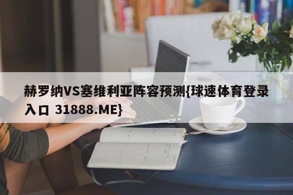 赫罗纳VS塞维利亚阵容预测{球速体育登录入口 31888.ME}