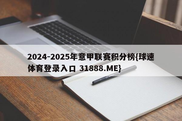 2024-2025年意甲联赛积分榜{球速体育登录入口 31888.ME}