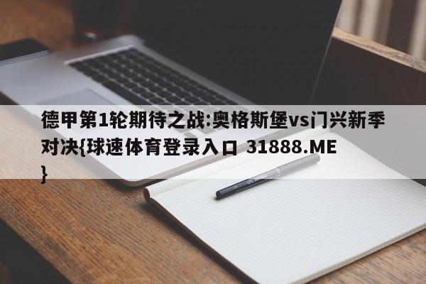 德甲第1轮期待之战:奥格斯堡vs门兴新季对决{球速体育登录入口 31888.ME}