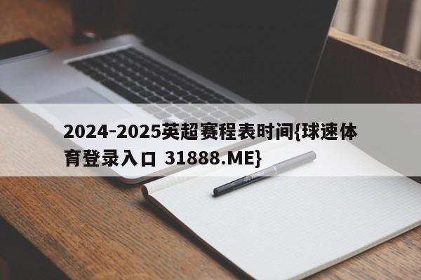 2024-2025英超赛程表时间{球速体育登录入口 31888.ME}