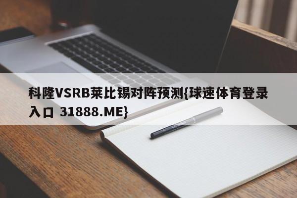 科隆VSRB莱比锡对阵预测{球速体育登录入口 31888.ME}