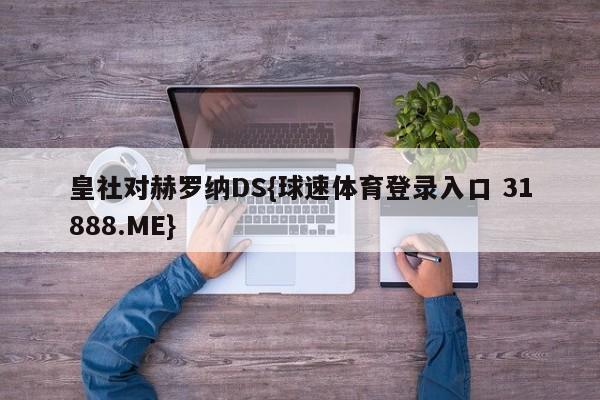 皇社对赫罗纳DS{球速体育登录入口 31888.ME}