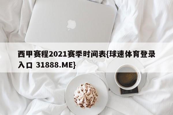 西甲赛程2021赛季时间表{球速体育登录入口 31888.ME}