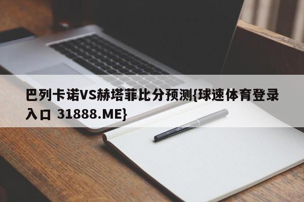 巴列卡诺VS赫塔菲比分预测{球速体育登录入口 31888.ME}