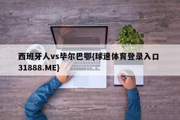 西班牙人vs毕尔巴鄂{球速体育登录入口 31888.ME}