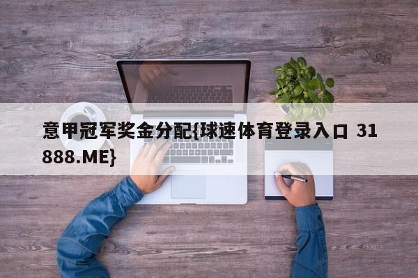 意甲冠军奖金分配{球速体育登录入口 31888.ME}