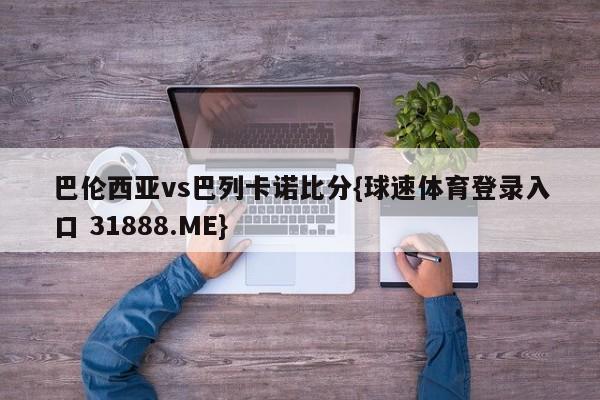 巴伦西亚vs巴列卡诺比分{球速体育登录入口 31888.ME}