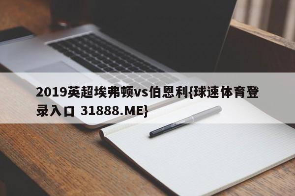 2019英超埃弗顿vs伯恩利{球速体育登录入口 31888.ME}