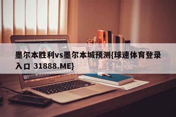墨尔本胜利vs墨尔本城预测{球速体育登录入口 31888.ME}