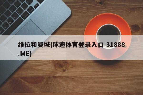 维拉和曼城{球速体育登录入口 31888.ME}