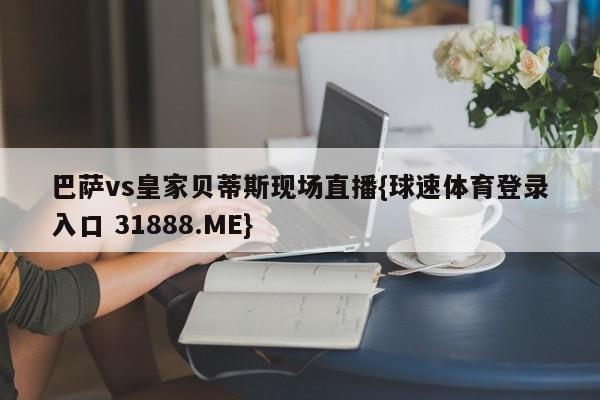 巴萨vs皇家贝蒂斯现场直播{球速体育登录入口 31888.ME}