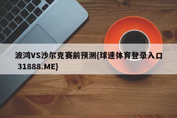 波鸿VS沙尔克赛前预测{球速体育登录入口 31888.ME}