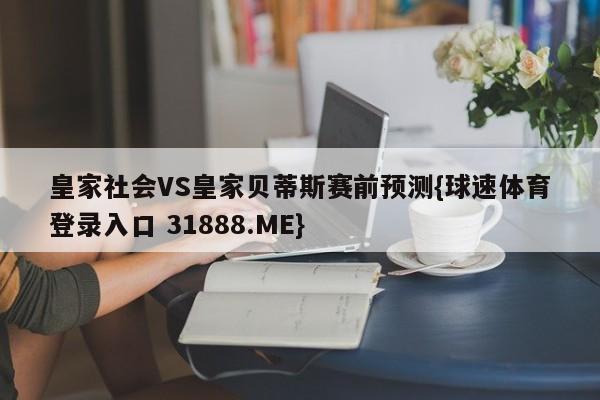 皇家社会VS皇家贝蒂斯赛前预测{球速体育登录入口 31888.ME}
