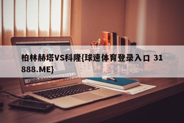柏林赫塔VS科隆{球速体育登录入口 31888.ME}