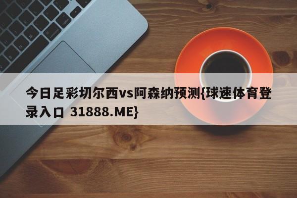 今日足彩切尔西vs阿森纳预测{球速体育登录入口 31888.ME}