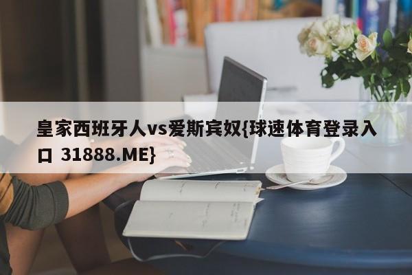 皇家西班牙人vs爱斯宾奴{球速体育登录入口 31888.ME}