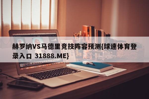 赫罗纳VS马德里竞技阵容预测{球速体育登录入口 31888.ME}