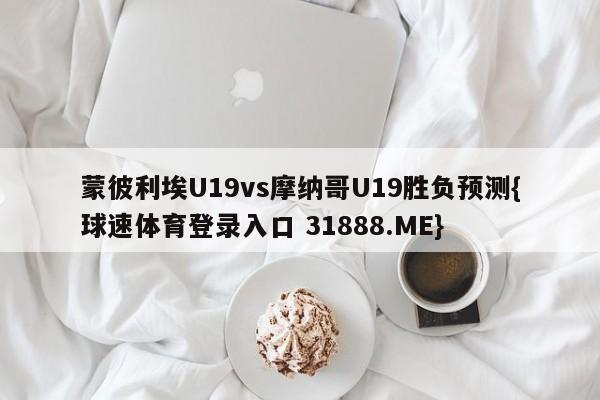 蒙彼利埃U19vs摩纳哥U19胜负预测{球速体育登录入口 31888.ME}