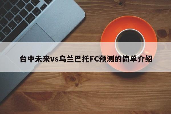 台中未来vs乌兰巴托FC预测的简单介绍
