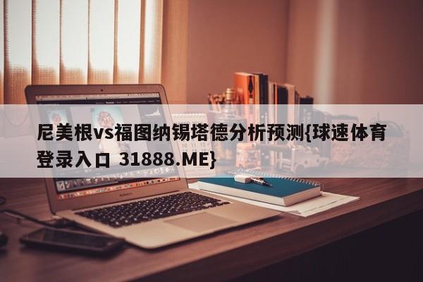尼美根vs福图纳锡塔德分析预测{球速体育登录入口 31888.ME}