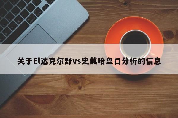 关于El达克尔野vs史莫哈盘口分析的信息