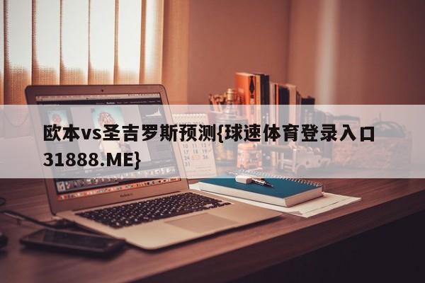 欧本vs圣吉罗斯预测{球速体育登录入口 31888.ME}