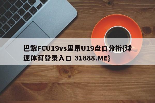 巴黎FCU19vs里昂U19盘口分析{球速体育登录入口 31888.ME}