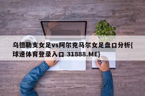 乌德勒支女足vs阿尔克马尔女足盘口分析{球速体育登录入口 31888.ME}