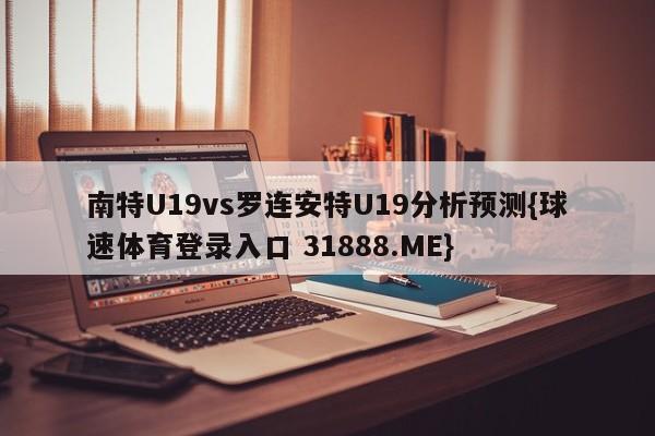 南特U19vs罗连安特U19分析预测{球速体育登录入口 31888.ME}